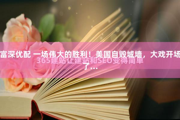 富深优配 一场伟大的胜利！美国自毁城墙，大戏开场了...