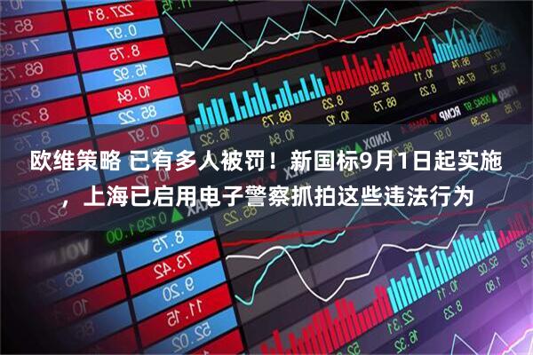 欧维策略 已有多人被罚！新国标9月1日起实施，上海已启用电子警察抓拍这些违法行为