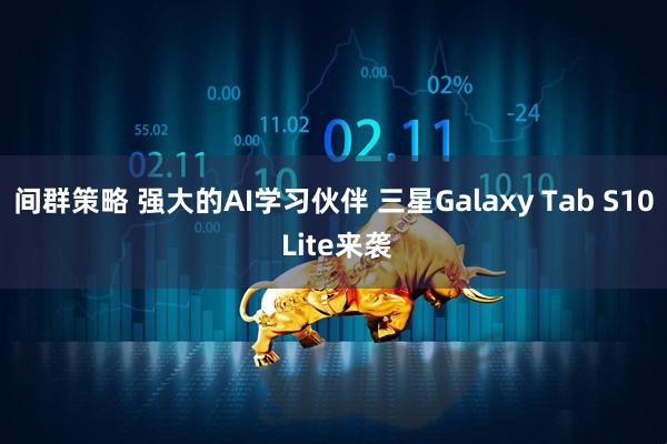 间群策略 强大的AI学习伙伴 三星Galaxy Tab S10 Lite来袭