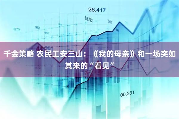 千金策略 农民工安三山：《我的母亲》和一场突如其来的“看见”