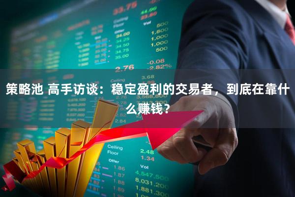 策略池 高手访谈：稳定盈利的交易者，到底在靠什么赚钱？