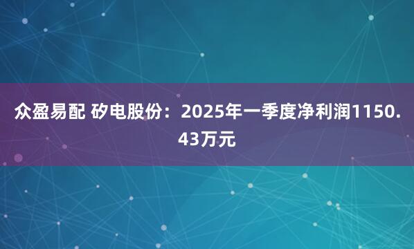 众盈易配 矽电股份：2025年一季度净利润1150.43万元