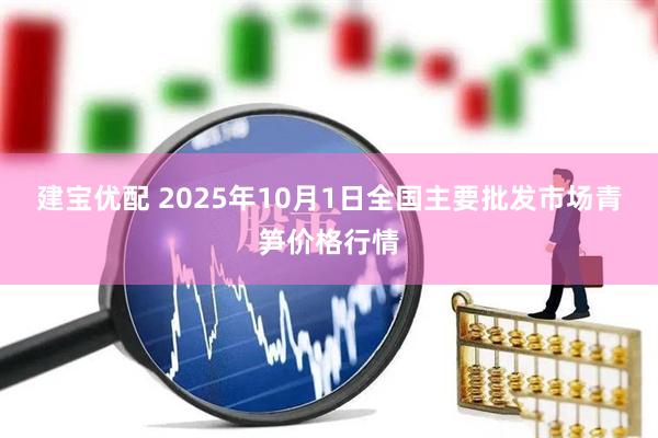 建宝优配 2025年10月1日全国主要批发市场青笋价格行情