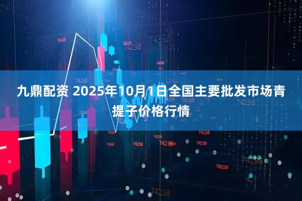 九鼎配资 2025年10月1日全国主要批发市场青提子价格行情