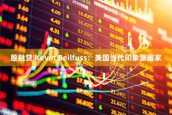 股融贷 Kevin Beilfuss：美国当代印象派画家