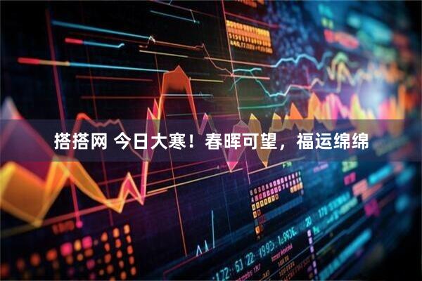 搭搭网 今日大寒！春晖可望，福运绵绵
