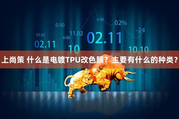 上尚策 什么是电镀TPU改色膜？主要有什么的种类？